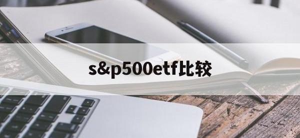 s&p500etf比较(500etf 300etf哪个好)