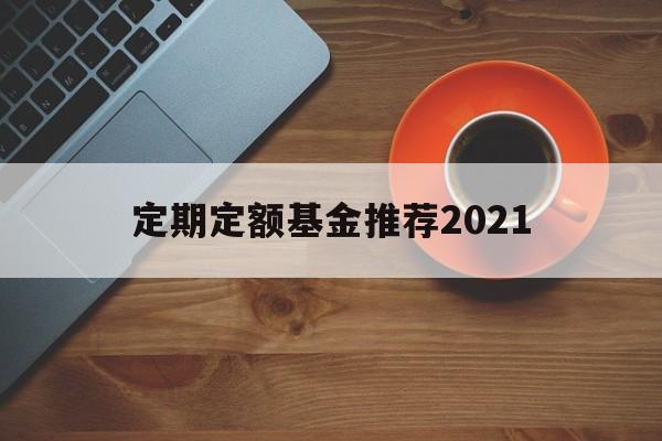 定期定额基金推荐2021(定期定额基金推荐2021最新)